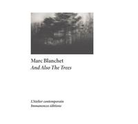 And also the trees - Marc Blanchet - L'atelier Contemporain - broché - Monographie