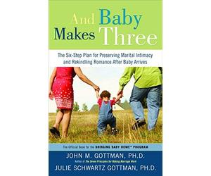 And Baby Makes Three: The Six-Step Plan for Preserving Marital Intimacy and Rekindling Romance After Baby Arrives by John M. Gottman;Julie Schwartz Gottman(2008-01-22)