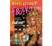 And Don't F&%k It Up: An Oral History of RuPaul's Drag Race (The First Ten Years)