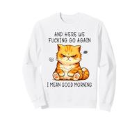 and Here We Go Again Good Morning Angry Cat Meme Coworkers Sweatshirt