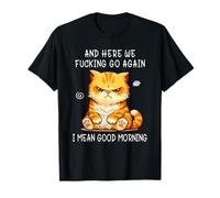 and Here We Go Again Good Morning Angry Cat Meme Coworkers T-Shirt