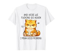 and Here We Go Again Good Morning Angry Cat Meme Coworkers T-Shirt