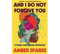 And I Do Not Forgive You Stories and Other Revenges by Amber Sparks Amber Sparks (Auteur)