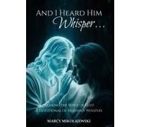 And I Heard Him Whisper...: Hearing The Voice Of God! A Devotional Of Heavenly Whispers.
