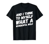 and I Think to Myself What A Wonderful Welder Welder Welding T-Shirt