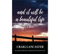 And It Will Be a Beautiful Life by Craig Lancaster Craig Lancaster (Auteur)