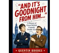 AND IT'S GOODNIGHT FROM HIM...: A History of Great British Comedy Double Acts
