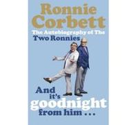 and it's goodnight from him . . .: the autobiography of the two ronnies Corbett Ronnie (Auteur)