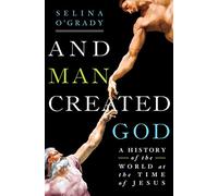 And Man Created God: A History of the World in the Time of Jesus