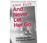 And Never Let Her Go : Thomas Capano: The Deadly Seducer