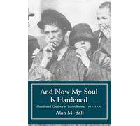 And Now My Soul Is Hardened: Abandoned Children in Soviet Russia, 1918-1930