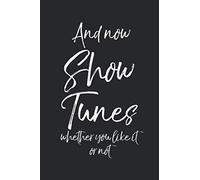 And Now Show Tunes Whether You Like It Or Not: Musical Theatre Journal With Blank Pages To Write In - Theater Notebook For Dramatic Acting Notes: Broadway Gift Idea