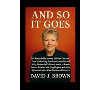 And So It Goes: The Remarkable Journey of Linda Ellerbee: From Trailblazing Broadcast Journalist and Witty Pioneer in Children's Media to Breast ... for Authenticity in a Male-Dominated Industry