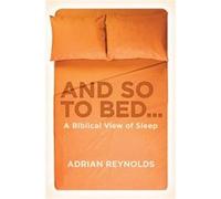 And So to Bed...: A Biblical View of Sleep Adrian Reynolds (Auteur)