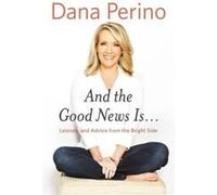And The Good News Is...: Lessons and Advice from the Bright Side - [Livre en VO] Dana Perino (Auteur)