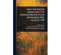 And the Kaiser Abdicates: The German Revolution November 1918-August 1919