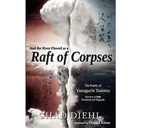 And the River Flowed as a Raft of Corpses: The Poetry of Yamaguchi Tsutomu, Survivor of Both Hiroshima and Nagasaki Diehl, Chad, Yamaguchi, Tsutomu (Auteur)
