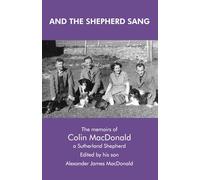 AND THE SHEPHERD SANG: The Memoirs of Colin MacDonald, a Sutherland Shepherd