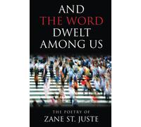 And The Word Dwelt Among Us: The Poetry Of Zane St. Juste