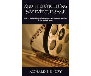 AND THEN, NOTHING WAS EVER THE SAME: How 25 movies changed everything you have ever watched in the past 60 years.