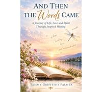 And Then the Words Came: A Journey of Life, Love and Spirit Through Inspired Writing