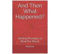 And Then What Happened?: Writing Prompts To Beat The Block