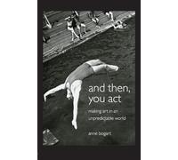 And Then, You Act – Making Art in an Unpredictable World – Routledge