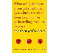 And Then You're Dead: What Really Happens If You Get Swallowed By A Whale, Are Shot From A Cannon, Or Go Barreling Over Niagara