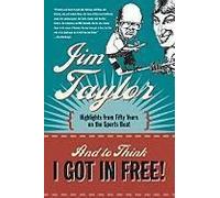 And To Think I Got In Free!: Highlights From Fifty Years On The Sports Beat