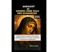 ANDACHT AN UNSERE LIEBE FRAU DER SCHMERZEN: Gebete, Betrachtungen zu den sieben Schmerzen Mariens, Litanei, Rosenkranz und spirituelles Wachstum