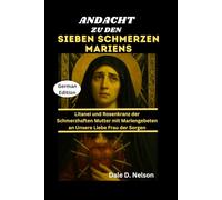 ANDACHT ZU DEN SIEBEN SCHMERZEN MARIENS: Litanei und Rosenkranz der Schmerzhaften Mutter mit Mariengebeten an Unsere Liebe Frau der Sorgen