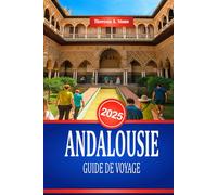 ANDALOUSIE GUIDE DE VOYAGE 2025: Découvrez la culture et les monuments historiques du sud de l'Espagne