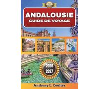 ANDALOUSIE GUIDE DE VOYAGE 2026-2027: Explorez Séville, Grenade et Malaga en confiance - Itinéraires flexibles, sites historiques, conseils budget et repères locaux pour une première visite