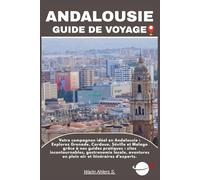 ANDALOUSIE GUIDE DE VOYAGE: Votre compagnon idéal en Andalousie : Explorez Grenade, Cordoue, Séville et Malaga grâce à nos guides pratiques : sites ... en plein air et itinéraires d'experts.