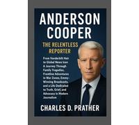 Anderson Cooper: The Relentless Reporter: From Vanderbilt Heir to Global News IconA Journey Through Family Tragedies, Frontline Adventures in War ... Grief, and Advocacy in Modern Journalism