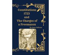 Anderson’s Constitutions of 1723 (Deluxe Masonic Compilation): Constitution, The Charges, Regulations, and The Historical Explanation by Lionel Vibert