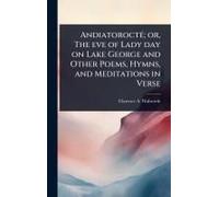 Andiatoroctã(C); Or, The Eve Of Lady Day On Lake George And Other Poems, Hymns, And Meditations In Verse