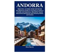 ANDORRA TRAVEL GUIDE FOR NOVICES: The Beginners Guide to Traveling to Andorra to Enjoy and Experience Wonderful Tourist Attractions,Adventures and Amazing Dishes and Cuisine