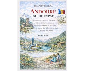 Andorre Guide Expat: Entre sommets et papiers : vivre en sécurité, gagner intelligemment et trouver sa place dans le micro-État caché d’Europe