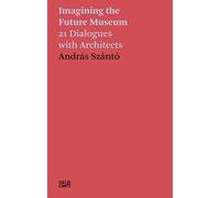 AndrAs SzAntO Imagining the Future Museum. 24 Dialogues with Architects /anglais