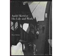 Andre Kertesz: His Life and Work