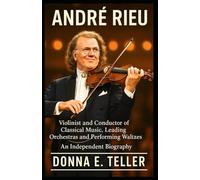 ANDRÉ RIEU: Violinist and Conductor of Classical Music, Leading Orchestras and Performing Waltzes - An Independent Biography