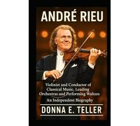 ANDRÉ RIEU: Violinist and Conductor of Classical Music, Leading Orchestras and Performing Waltzes - An Independent Biography