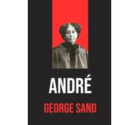 André: Roman intégral avec biographie de George Sand | Édition originale et intégrale | Roman sentimental et social du XIXe siècle, chef-d’œuvre de George Sand