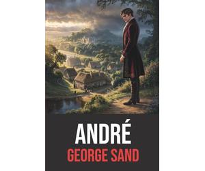 André: Roman intégral avec biographie de George Sand | Édition originale et intégrale | Roman sentimental et social du XIXe siècle, chef-d’œuvre de George Sand