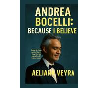 ANDREA BOCELLI: BECAUSE I BELIEVE: Behind the Music and the Man - A Deep Dive into Andrea Bocelli's Life and Legacy