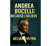 ANDREA BOCELLI: BECAUSE I BELIEVE: Behind the Music and the Man - A Deep Dive into Andrea Bocelli's Life and Legacy