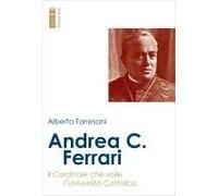 Andrea C. Ferrari. Il Cardinale Che Volle L'università Cattolica
