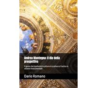Andrea Mantegna: Il dio della prospettiva: Il genio che trasformò la pittura in scultura e l’antico in visione rinascimentale