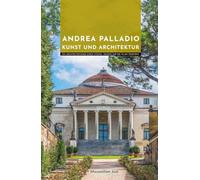 Andrea Palladio Kunst und Architektur: Ein Architekturführer durch Vicenza, Venedig und die Villen Venetiens